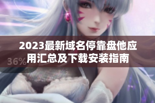 2023最新域名停靠盘他应用汇总及下载安装指南