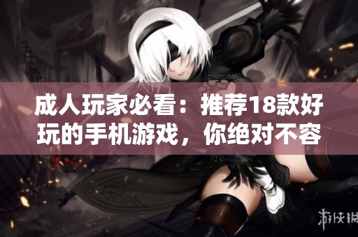 成人玩家必看：推荐18款好玩的手机游戏，你绝对不容错过！