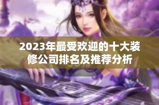 2023年最受欢迎的十大装修公司排名及推荐分析