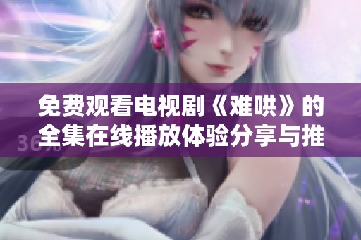 免费观看电视剧《难哄》的全集在线播放体验分享与推荐