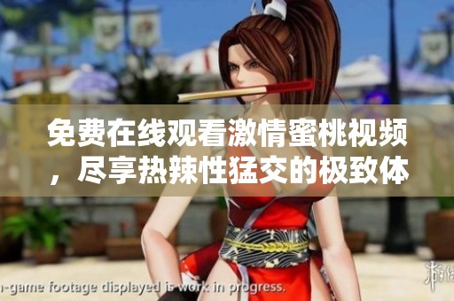 免费在线观看激情蜜桃视频，尽享热辣性猛交的极致体验