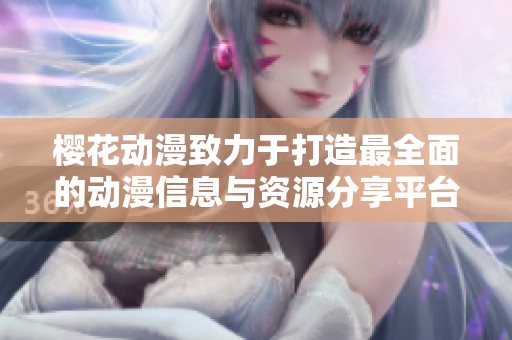 樱花动漫致力于打造最全面的动漫信息与资源分享平台