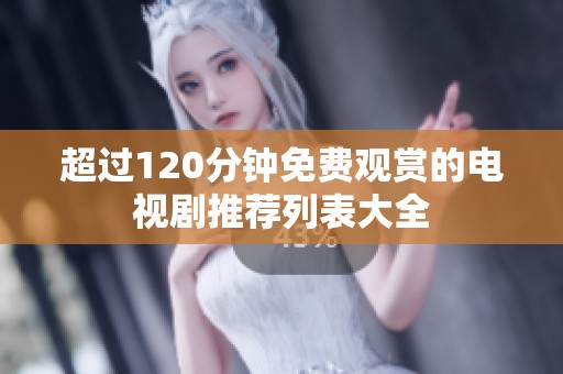 超过120分钟免费观赏的电视剧推荐列表大全
