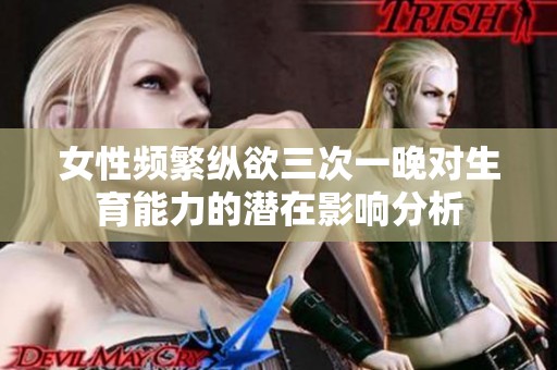 女性频繁纵欲三次一晚对生育能力的潜在影响分析