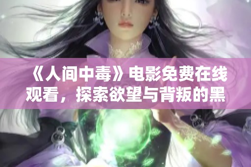 《人间中毒》电影免费在线观看，探索欲望与背叛的黑暗故事