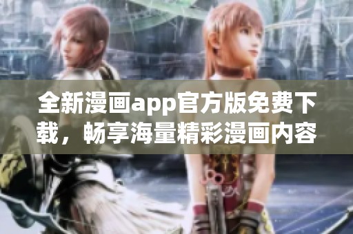 全新漫画app官方版免费下载，畅享海量精彩漫画内容
