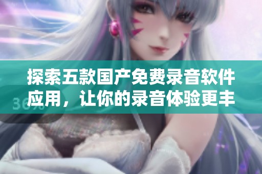 探索五款国产免费录音软件应用，让你的录音体验更丰富多彩