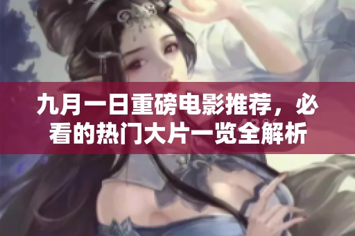 九月一日重磅电影推荐，必看的热门大片一览全解析