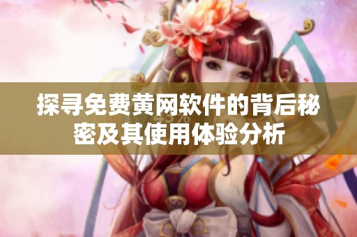 探寻免费黄网软件的背后秘密及其使用体验分析