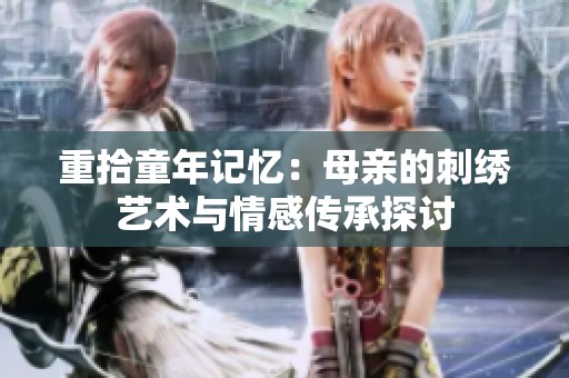 重拾童年记忆：母亲的刺绣艺术与情感传承探讨