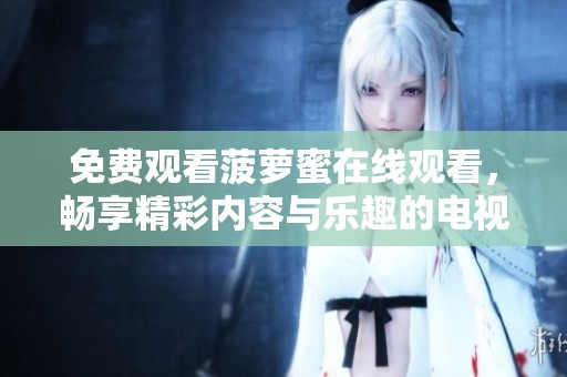 免费观看菠萝蜜在线观看，畅享精彩内容与乐趣的电视体验
