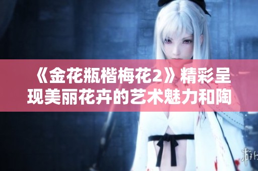 《金花瓶楷梅花2》精彩呈现美丽花卉的艺术魅力和陶瓷文化之美