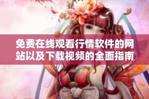 免费在线观看行情软件的网站以及下载视频的全面指南