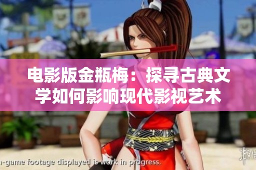 电影版金瓶梅：探寻古典文学如何影响现代影视艺术