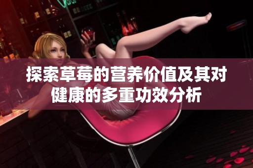 探索草莓的营养价值及其对健康的多重功效分析