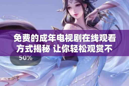 免费的成年电视剧在线观看方式揭秘 让你轻松观赏不再烦恼