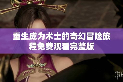 重生成为术士的奇幻冒险旅程免费观看完整版