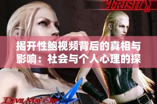 揭开性鲍视频背后的真相与影响：社会与个人心理的探讨