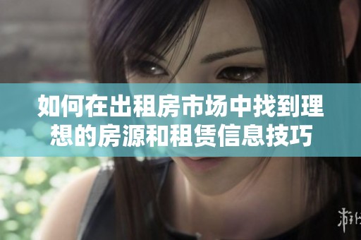 如何在出租房市场中找到理想的房源和租赁信息技巧