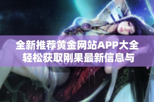 全新推荐黄金网站APP大全 轻松获取刚果最新信息与资源