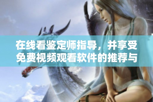 在线看鉴定师指导，并享受免费视频观看软件的推荐与分享