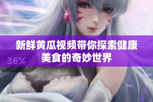 新鲜黄瓜视频带你探索健康美食的奇妙世界