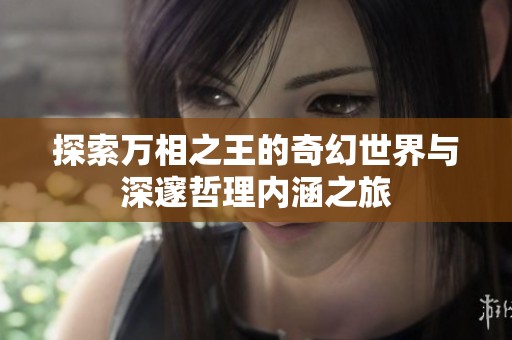 探索万相之王的奇幻世界与深邃哲理内涵之旅