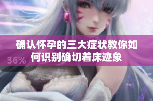 确认怀孕的三大症状教你如何识别确切着床迹象
