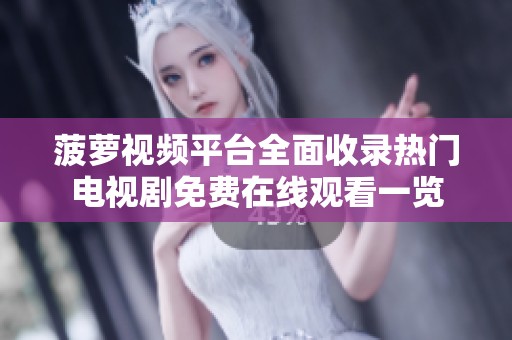 菠萝视频平台全面收录热门电视剧免费在线观看一览