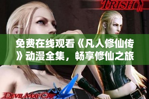 免费在线观看《凡人修仙传》动漫全集，畅享修仙之旅的精彩世界