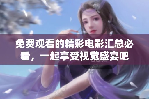 免费观看的精彩电影汇总必看，一起享受视觉盛宴吧