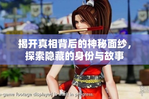 揭开真相背后的神秘面纱，探索隐藏的身份与故事