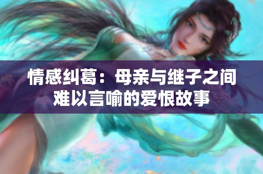 情感纠葛：母亲与继子之间难以言喻的爱恨故事