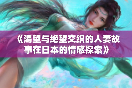 《渴望与绝望交织的人妻故事在日本的情感探索》