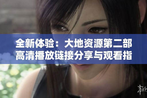 全新体验：大地资源第二部高清播放链接分享与观看指南