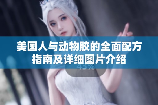 美国人与动物胶的全面配方指南及详细图片介绍