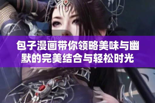 包子漫画带你领略美味与幽默的完美结合与轻松时光