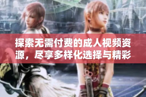 探索无需付费的成人视频资源，尽享多样化选择与精彩内容