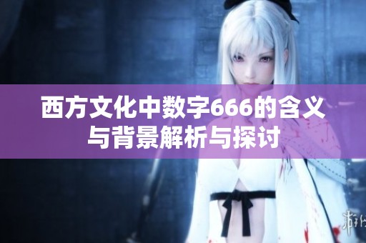 西方文化中数字666的含义与背景解析与探讨