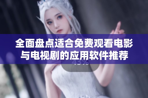 全面盘点适合免费观看电影与电视剧的应用软件推荐
