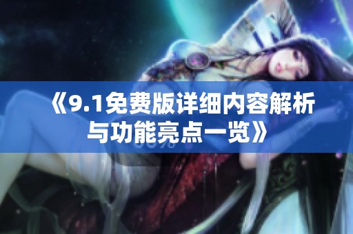 《9.1免费版详细内容解析与功能亮点一览》