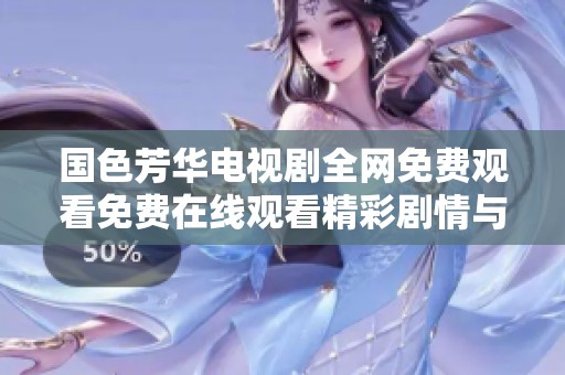 国色芳华电视剧全网免费观看免费在线观看精彩剧情与人物解析