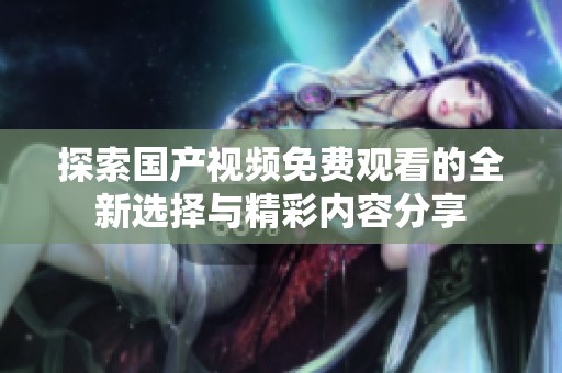 探索国产视频免费观看的全新选择与精彩内容分享