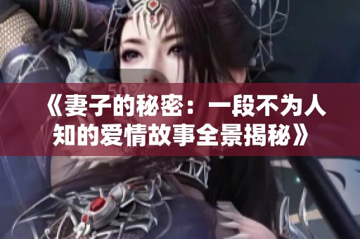 《妻子的秘密：一段不为人知的爱情故事全景揭秘》