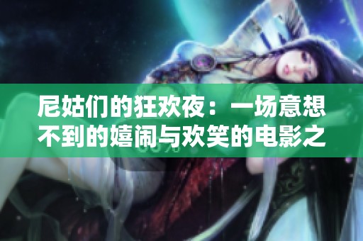 尼姑们的狂欢夜：一场意想不到的嬉闹与欢笑的电影之旅