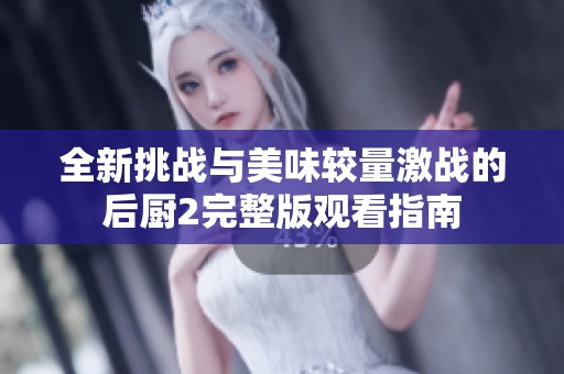全新挑战与美味较量激战的后厨2完整版观看指南