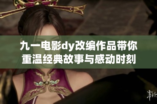 九一电影dy改编作品带你重温经典故事与感动时刻