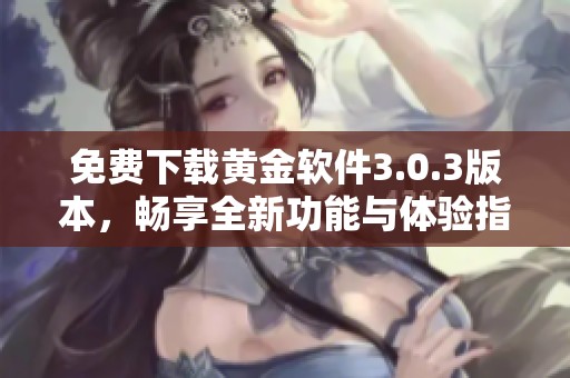 免费下载黄金软件3.0.3版本，畅享全新功能与体验指南