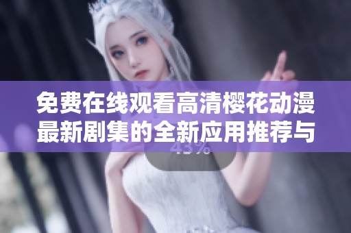 免费在线观看高清樱花动漫最新剧集的全新应用推荐与使用指南