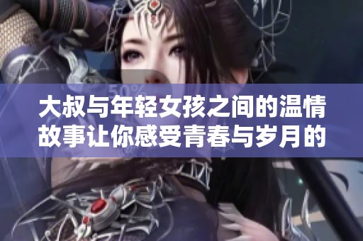 大叔与年轻女孩之间的温情故事让你感受青春与岁月的交错